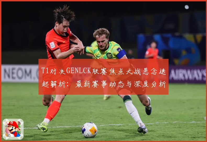 T1对决GENLCK联赛焦点大战悬念迭起解析：最新赛事动态与深度分析