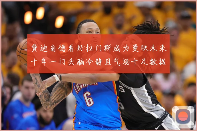 费迪南德看好拉门斯成为曼联未来十年一门头脑冷静且气场十足数据研判：最新赛事动态与深度分析