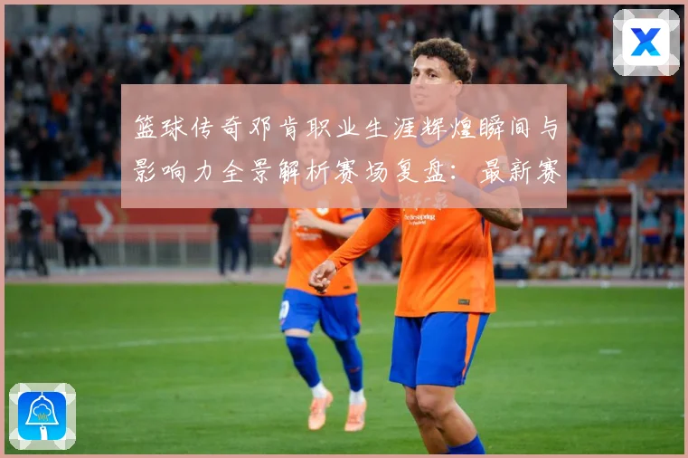篮球传奇邓肯职业生涯辉煌瞬间与影响力全景解析赛场复盘：最新赛事动态与深度分析