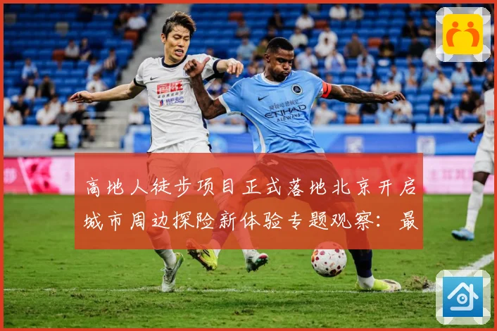 高地人徒步项目正式落地北京开启城市周边探险新体验专题观察：最新赛事动态与深度分析