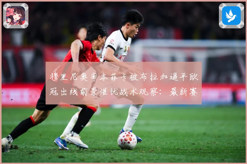 穆里尼奥率本菲卡被布拉加逼平欧冠出线前景堪忧战术观察：最新赛事动态与深度分析