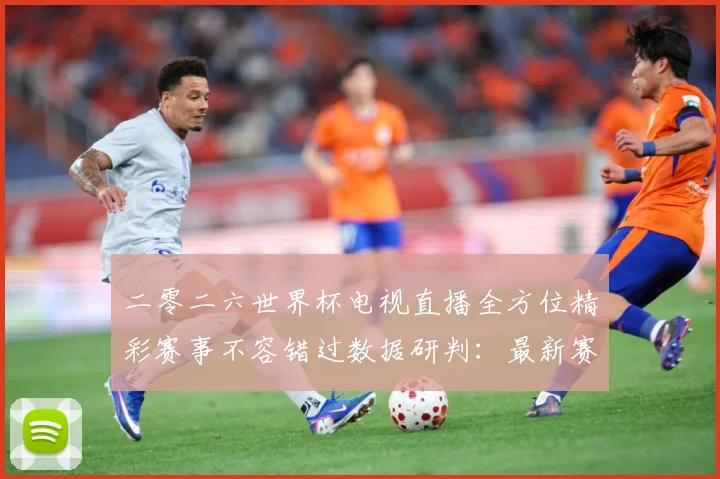 二零二六世界杯电视直播全方位精彩赛事不容错过数据研判：最新赛事动态与深度分析