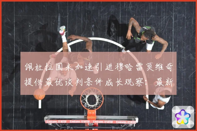 佩杜拉国米加速引进穆哈雷莫维奇提供最优谈判条件成长观察：最新赛事动态与深度分析