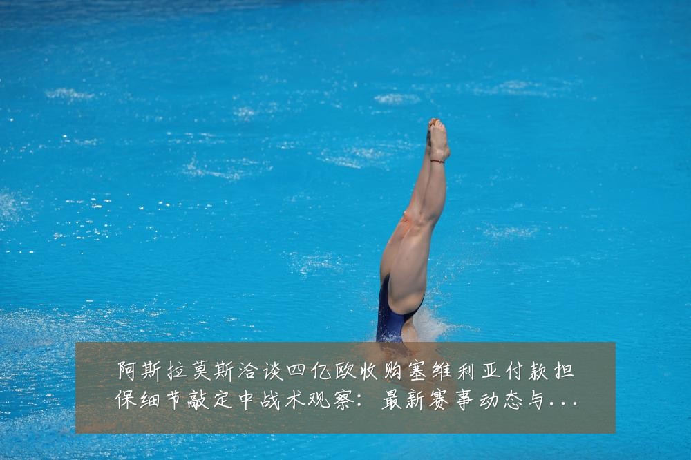 阿斯拉莫斯洽谈四亿欧收购塞维利亚付款担保细节敲定中战术观察:最新赛事动态与深度分析