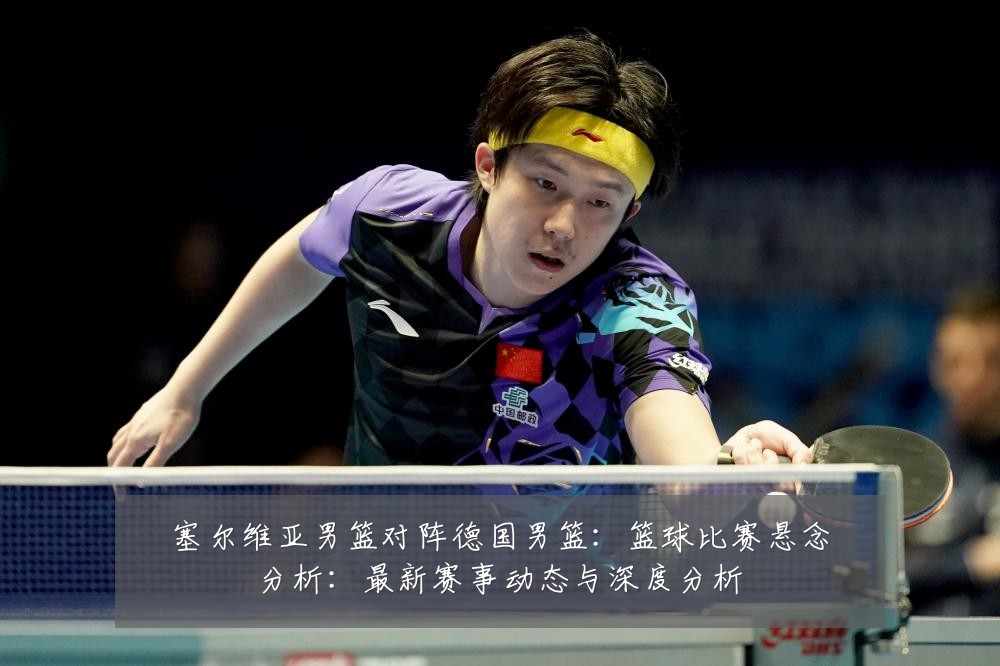 塞尔维亚男篮对阵德国男篮:篮球比赛悬念分析:最新赛事动态与深度分析