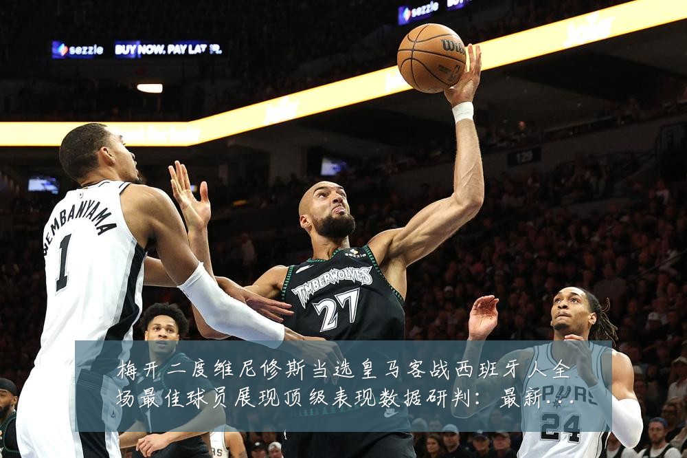 梅开二度维尼修斯当选皇马客战西班牙人全场最佳球员展现顶级表现数据研判:最新赛事动态与深度分析