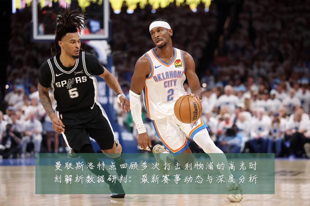 曼联斯洛特点回顾多次打击利物浦的高光时刻解析数据研判:最新赛事动态与深度分析