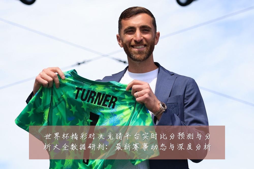 世界杯精彩对决竞猜平台实时比分预测与分析大全数据研判:最新赛事动态与深度分析