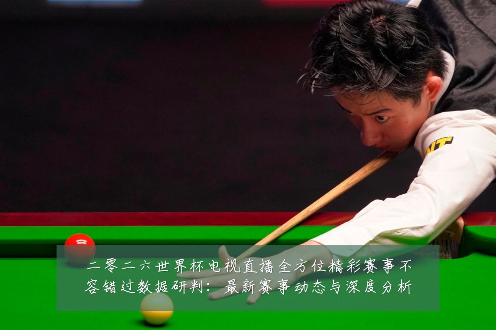 二零二六世界杯电视直播全方位精彩赛事不容错过数据研判：最新赛事动态与深度分析