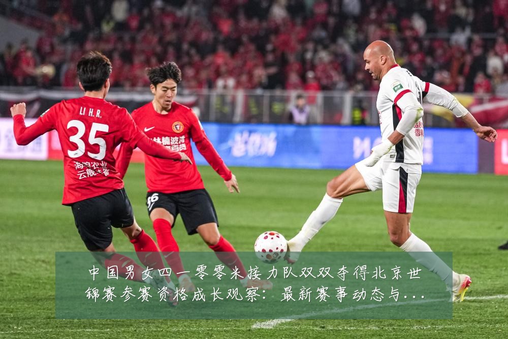 中国男女四一零零米接力队双双夺得北京世锦赛参赛资格成长观察：最新赛事动态与深度分析